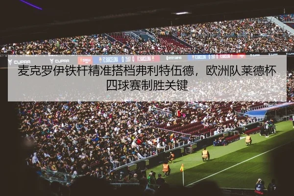 mai-ke-luo-yi-tie-gan-jing-zhun-da-dang-fu-li-te-wu-de-ou-zhou-dui-lai-de-bei-si-qiu-sai-zhi-sheng-guan-jian-2-338.jpg